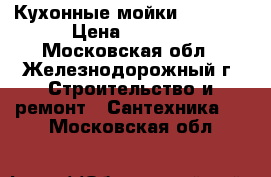 Кухонные мойки ZORG    › Цена ­ 6 000 - Московская обл., Железнодорожный г. Строительство и ремонт » Сантехника   . Московская обл.